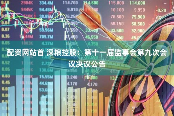 配资网站首 深粮控股：第十一届监事会第九次会议决议公告