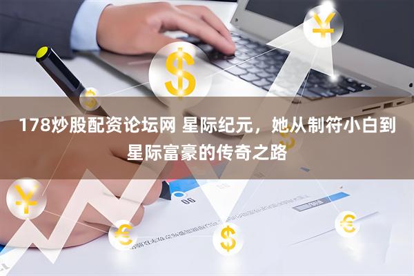 178炒股配资论坛网 星际纪元，她从制符小白到星际富豪的传奇之路