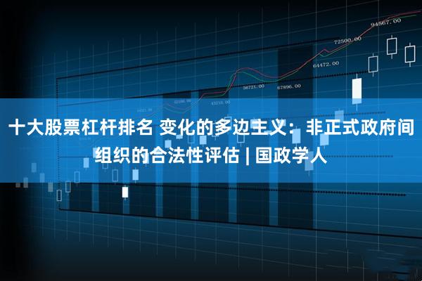 十大股票杠杆排名 变化的多边主义：非正式政府间组织的合法性评估 | 国政学人