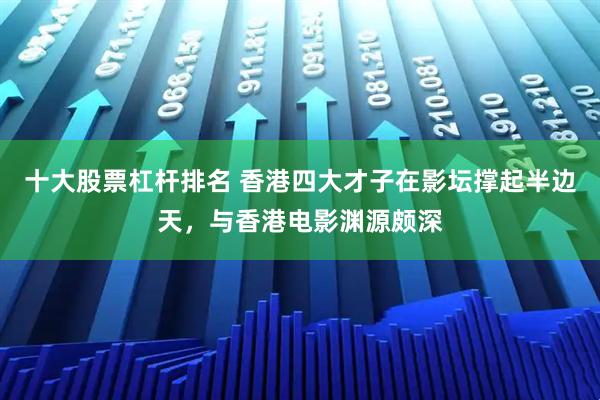 十大股票杠杆排名 香港四大才子在影坛撑起半边天，与香港电影渊源颇深