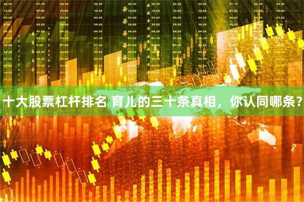 十大股票杠杆排名 育儿的三十条真相，你认同哪条？