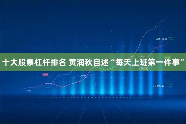 十大股票杠杆排名 黄润秋自述“每天上班第一件事”