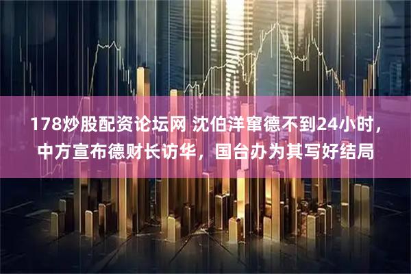 178炒股配资论坛网 沈伯洋窜德不到24小时，中方宣布德财长访华，国台办为其写好结局