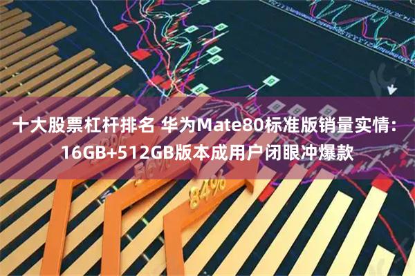 十大股票杠杆排名 华为Mate80标准版销量实情: 16GB+512GB版本成用户闭眼冲爆款