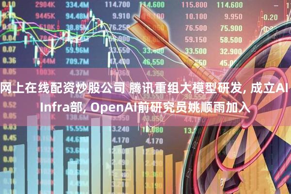 网上在线配资炒股公司 腾讯重组大模型研发, 成立AI Infra部, OpenAI前研究员姚顺雨加入