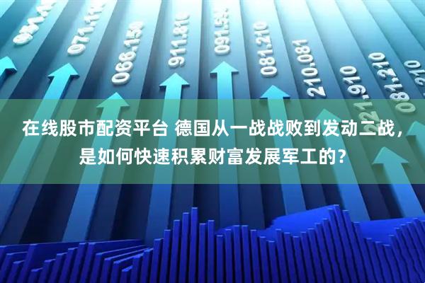 在线股市配资平台 德国从一战战败到发动二战，是如何快速积累财富发展军工的？